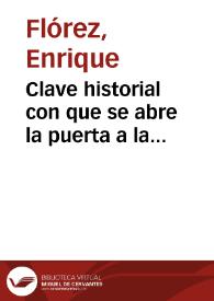 Clave historial con que se abre la puerta a la historia eclesiastica, y politica :   Chronología de los Papas, y Emperadores, Reyes de España, Italia, y Francia, con los origenes de todas las Monarquías ...