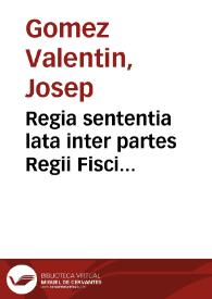 Regia sententia lata inter partes Regii Fisci Procuratoris et Iacobi Calbo alterius ex administratoribus conductionis        impositionis vini, & aliorum iurium, vulgo del General del entrada, agentium et Iosephi Gomez Vale[n]tin proxonetae rei criminaliter co[n]uenti ...