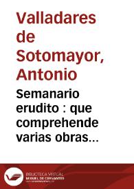 Semanario erudito : que comprehende varias obras ineditas, criticas, morales, instructivas ... de nuestros mejores autores antiguos y modernos