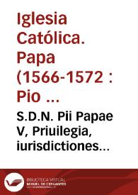 S.D.N. Pii Papae V, Priuilegia, iurisdictiones & facultates... Cardinalibus... Monasterij & confraternitatis Urginum Miserabilium Beatae Catherinae della Rosa nuncupatae de vrbe protectoribus & eorum iudici concessa