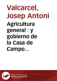 Agricultura general : y gobierno de la Casa de Campo ..., con los nuevos descubrimientos y metodos de cultivo para la multiplicacion de los granos ; del aumento en la cria de ganados ... compuesta del 