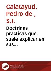 Doctrinas practicas que suele explicar en sus missiones el Padre Pedro de Calatayud ... de la Compañia de Jesus ... : dispuestas para desenredar, y dirigir las conciencias ... : [tomo primero]