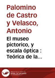 El museo pictorico, y escala óptica : Teórica de la pintura, en que se describe su origen, esencia, especies y qualidades, con todos los demas accidentes ... y se prueban con demonstraciones [sic] ...