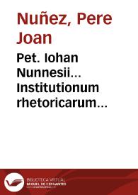 Pet. Iohan Nunnesii... Institutionum rhetoricarum libri quinque ..