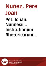 Pet. Iohan. Nunnesii... Institutionum Rhetoricarum libri quinque