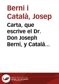 Carta, que escrive el Dr. Don Joseph Berní, y Catalá ... al erudito Sr. D. Gregorio Mayans, y Siscar ... sobre la carta que dicho Sr. ha impresso ... del ... P. Fr. Joseph Pedro de Alcantara ... en assumpto de Witiza, Rey Godo