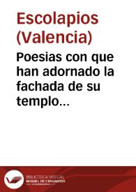 Poesias con que han adornado la fachada de su templo los P.P. de la Escuela Pia con el plausible motivo de la venida de SS. MM. ... a Valencia