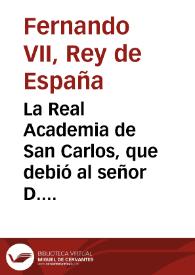 La Real Academia de San Carlos, que debió al señor D. Fernando VII ... los ... favores de que la honrara con su presencia ... y habiendose verificado su ... matrimonio con ... Doña Maria Isabel de Portugal, determino batir una medalla de ... un peso fuerte ... ha trabajado esta obra D. Manuel Peleguer director de Grabado de la Academia ...