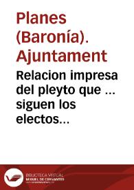 Relacion impresa del pleyto que ... siguen los electos del comun de vecinos de la Baronía de Planes con el marques de Cruillas, dueño de dicha Baronía, y el señor marques de Astorga, duque de Maqueda ... sobre que se declare que todos los vecinos y terratenientes de dicha Baronía no deben corresponder al marques de Cruillas partición alguna de frutos ni otros derechos ...