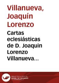 Cartas eclesiásticas de D. Joaquin Lorenzo Villanueva al doctor D. Guillermo Diaz Luzeredi : en defensa de las leyes que autorizan ahora al pueblo para que lea en su lengua la Sagrada Escritura : va al principio una Carta del Rmo. P. Felipe Scio de S. Miguel ... á este mismo propósito