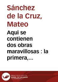 Aqui se contienen dos obras maravillosas : la primera, un Dialogo entre el Cuerpo y el Alma ; la segunda, un Juego de Esgrima a lo divino