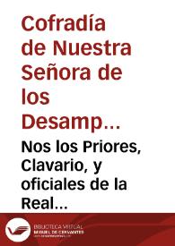 Nos los Priores, Clavario, y oficiales de la Real Cofradia de Nuestra Señora de los Santos Martires Inocentes, y Desamparados de la ... ciudad, y como ... administradores de la Administracion dexada, y fundada por Francisco Ribes ... no tiene en el dia fondos suficientes