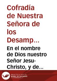 En el nombre de Dios nuestro Señor Jesu-Christo, y de la Sacratísima Virgen María Abogada nuestra y Patrona de la ... Cofradía de nuestra señora de los Santos Mártires Inocentes y Desamparados ... han hecho eleccion de vos ...