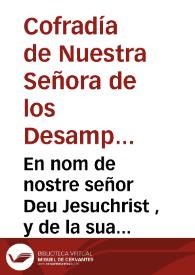 En nom de nostre señor Deu Jesuchrist , y de la sua beneita Mare la sacratissima Verge Maria ... Patrona de la ... Confrarìa dels Sancts Martirs Inocents, y Desamparats, y de les Vergens ... han fet elecciò de vos ...