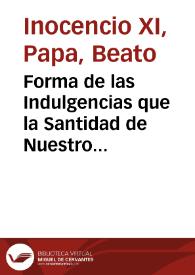 Forma de las Indulgencias que la Santidad de Nuestro Señor Papa Inocencio Undecimo concede perpétuamente por su Breve ... Unigeniti Dei Filii, etc ... a instancia del ... P. Fr. Pedro Martin Sormano, Ministro General de toda la Orden Seráfica de Menores Observantes de San Francisco. Confirmadas por ... Pio VII en 22 de Junio de 1819