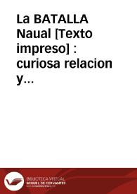 La BATALLA Naual : curiosa relacion y veridica historia de la... victoria que tuvieron las... Armas de la Católica liga comandadas por... Don Juan de Austria contra la Armada Turquesa en el Golfo de Lepanto, en el dia 7 de Octubre del año 1571