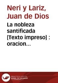 La nobleza santificada : oracion panegirica de los quatro hermanos patricios y protectores de Cartagena, San Leandro, San Fulgencio, San Isidoro y Santa Florentina, que en dia 6 de mayo del año 1798 ... dixo ... Juan de Dios Neri y Lariz ..