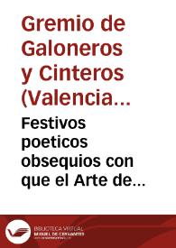 Festivos poeticos obsequios con que el Arte de Galoneros y Cinteros adorno su magnifico Altar de su Patrona... Maria SS.ma del Socorro : con motivo de las... fiestas que dispuso la... Ciudad de Valencia en 9, 10 y 11 de mayo de 1784....