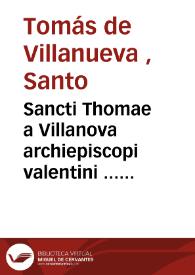 Sancti Thomae a Villanova archiepiscopi valentini ... Opera omnia : quotquot hactenus inveniri potuerunt quinque tomis distributa / opera et studio R.P.M. Fr. Emmanuelis Vidal, augustiniani ... ; tomus V ; continens conciones quae sunt de sanctis et suo ordine