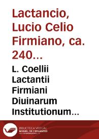 L. Coellii Lactantii Firmiani Diuinarum Institutionum [Texto impreso] : libri Septem proxime castigati, et aucti ; eiusdem De ira Dei liber I ; De opificio Dei liber I ; Epitome in libros suos ; Phoenix ; Carmen de dominica resurrectione; item index ... Tertulliani liber apologeticus, cum indice