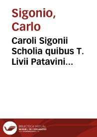 Caroli Sigonii Scholia quibus T. Livii Patavini historiae, et earum epitomae partim emendatur, partim etiam explanatur [Texto impreso] : Eiusdem in eosdem libros Chronologia, ipsorummet auctorum verbis confirmata