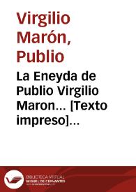 La Eneyda de Publio Virgilio Maron... [Texto impreso] ; traducida en octava rima y verso castellano por el Dotor Gregorio Hernandez de Velasco ; publicada segun la ultima impresión (hecha en Alcala, en casa Juan Iniguez..., años 1585, 1586)... ; [tomo IV]