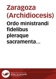 Ordo ministrandi fidelibus pleraque sacramenta sepeliendi christianorum corpora ac peragendi ecclesiasticas alias functiones iuxta forman ritualis romani vel prasim diocesis caesaraugustanae [Texto impreso]