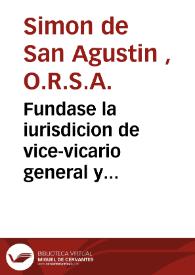 Fundase la iurisdicion de vice-vicario general y visitator apostolico de N.R.P. Fr. Simon de S. Agustin... de los Recoletos Descalços de... San Agustin, y se responde al papel que con titulo de la verdad... se ha publicado por... la Congregacion... [Texto impreso]