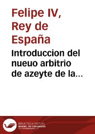 Introduccion del nueuo arbitrio de azeyte de la ojuela, o piñol, que su magestad del Rey nuestro señor ha mandado aplicar a su real patrimonio, y la forma, y instrucciones para su execucion [Texto impreso]