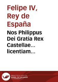 Nos Philippus Dei Gratia Rex Castellae... licentiam onerandi ducentas mille libras, in propietate eidem Ciuitati  concesserius... tantae afflictionis, contagij... Ciuitatis Valentiae. [Texto impreso]