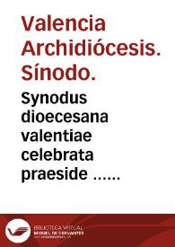 Synodus dioecesana valentiae celebrata praeside ... Martino Ayala Archiepiscopo Valentino [Texto impreso]