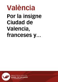 Por la insigne Ciudad de Valencia, franceses y estrangeros legitimamente auezindados en ella con el Procurador patrimonial de su magestad y arrendadores de los drechos reales [Texto impreso]