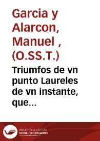 Triumfos de vn punto Laureles de vn instante, que ostentô la Virgen Maria... de su Concepcion en gracia [Texto impreso] : celebrados en la Iglesia Colegial... de Xatiua...