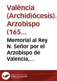 Memorial al Rey N. Señor por el Arzobispo de Valencia, Canonigos, y Cabildo de aquella Santa Iglesia. Sobre los perjuizios que se siguen à las Tercias Reales, y a las Dezimas de concederse manutencion en los juizios possessorios de firmas de derecho, sin citacion del Procurador Patrimonial, y del Procurador, y Sindico del Arçobispo, y Cabildo [Texto impreso]