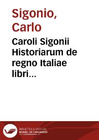 Caroli Sigonii Historiarum de regno Italiae libri quindecim... [Texto impreso] : qui libri historiam ab anno DLXX usque ad MCC continent : accessit rerum omnium quae historia continentur index accuratissimus