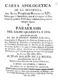 Carta apologetica de la sentencia del sumo pontifice Benedicto XIV sobre que el sacerdote, que al consagrar el plan omite la palabra est, hace válida consagracion, aunque licita y Parafrasis del salmo quarenta y dos