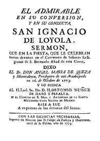 El admirable en su conversion y en su conducta San Ignacio de Loyola : sermon que en la fiesta, que le celebran varios devotos en el Convento de señoras religiosas de S. Barnardo Abad