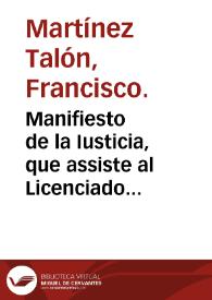 Manifiesto de la Iusticia, que assiste al Licenciado D. Francisco Martinez Talon, Abogado de la Real Chancilleria de Granada; y ... de la Inquisicio[n] de la Ciudad de Murcia, y Alcalde Mayor de ella; y à D. Gaspar Romano, Alguacil ... de dicha Ciudad. Para no auer deuido proceder el Señor Iuez Ordinario Ecclesiastico de aquella Ciudad ... sobre apremiarles al entrego de la persona de Aluaro Calderon ...