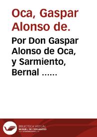 Por Don Gaspar Alonso de Oca, y Sarmiento, Bernal ... del S. Oficio de la Inquisicion de Murcia en el pleyto con D. Ioseph Bernal, y Sepulveda, vezino de la dicha Ciudad. Sobre la propiedad de los Mayorazgos, que fundaron Iuan de Mella, Doña Ana de Mella, Francisco Bernal, el Doctor Alonso Bernal, Iorge Bernal, y el Licenciado Alonso Rodriguez Navarro, y Doña Catalina Galtero; los cuales posee el dicho D. Gaspar de Oca ...