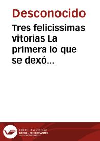 Tres felicissimas vitorias La primera lo que se dexó de referir en la Relacion passada de FuenteRabia. La segunda la felicissima y milagrosa vitoria que al señor infante Cardenal ha tenido en los Estados de Flandes, dase quenta de la gran pressa q tomó y prisioneros de importancia. La cercera vitoria es vna sangrienta batalla Nabal que tuuieron las galeras de España con las de Francia y una Turquesca. Dase quenta del felicissimo parto de la Reyna nuestra señora.