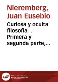 Curiosa y oculta filosofia, . Primera y segunda parte, De las marauillas de la Naturaleza ...