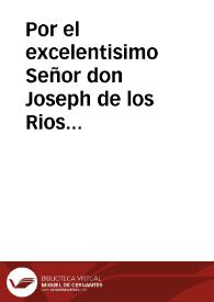 Por el excelentisimo Señor don Joseph de los Rios Zapata y Cordova, ... General de las Galeras de España, hijo ... del Excelentissimo Señor Conde Fernan- Nuñez. Con el dicho ... Conde, su padre, y con Don Pedro de Gongora ... Marques de Almodovar, Don Lope Francisco de los Rios ... Conde de Gavia. Doña Juana Juana de los Rios ... sobre la tenuta y succession del Mayorazgo, que ... fundaron Martin de los Rios, y Doña Maria de Inestrosa ...