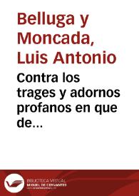 Contra los trages y adornos profanos en que de doctrina de la Sagrada Escritura, padres de la Iglesia y todo genero de escritores y razones theologicas se convence su grave malicia ...