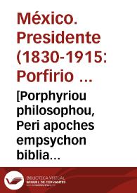 [Porphyriou philosophou, Peri apoches empsychon biblia tessara. Tou autou. Ton pros ta noeta aphormon. Michael Ephesiou. Scholia eis tessara tous Aristotelous Peri zoon morion]. = Porphyrij philosophi, De non necandis ad epulandum animantibus libri IIII. Eiusdem. Select[a]e breuesq[ue] sententi[a]e, ducentes ad intelligentiam rerum, qu[a]e mente noscuntur. Michaelis Ephesij Scholia in IIII. libros Aristotelis De partibus animantium. E Medicea Bibliotheca.