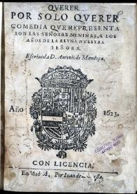 Querer por solo querer : comedia que representaron las señoras meninas a los años de la Reyna ... escriuiola D. Antonio de Mendoça