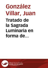 Tratado de la Sagrada Luminaria en forma de disertacion en el que se demuestra la antigüedad, y piedad de las velas y lamparas encendidas a honra de Dios, y en obsequio de las santas imagenes y reliquias