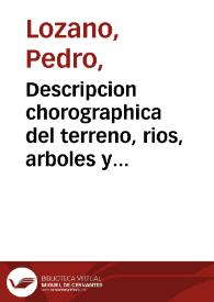 Descripcion chorographica del terreno, rios, arboles y animales ...  del gran Chaco, Gualamba y de los ritos y costumbres de las ... naciones barbaras e infieles que le habitan : con una  ... relacion historica de lo que en ellas han obrado para conquistarlas algunos governadores y  ministros reales, y los misioneros jesuitas para reducirlos a la fé... 