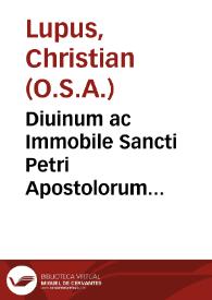 Diuinum ac Immobile Sancti Petri Apostolorum Principis, circa omnium sub coelo  fidelium ad Romanam eius Cathedram Apellationes adversum profanas hodie vocum novitates  assertum priuilegium / per F. Christianum Lupum... ; eius Operum tomus octauus ; studio ac  labore F. Thomae Philippini Rauennatensis...