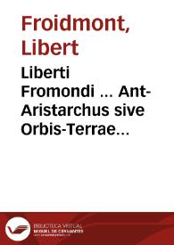 Liberti Fromondi ... Ant-Aristarchus sive Orbis-Terrae immobilis, liber unicus, in quo  decretum S. Congregationis S.R.E. Cardinal. an. M.DC.XVI adversus Pythagorico-Copernicanos editum  defenditur.