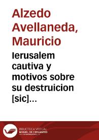 Ierusalem cautiva y motivos sobre su destruicion [sic] : sucessos y entrega de los Santos Lugares de Palestina a la Serafica Religion de S. Francisco y el ... dominio que sobre ellos  tiene ... Filipo Quarto Rey de las Españas... 